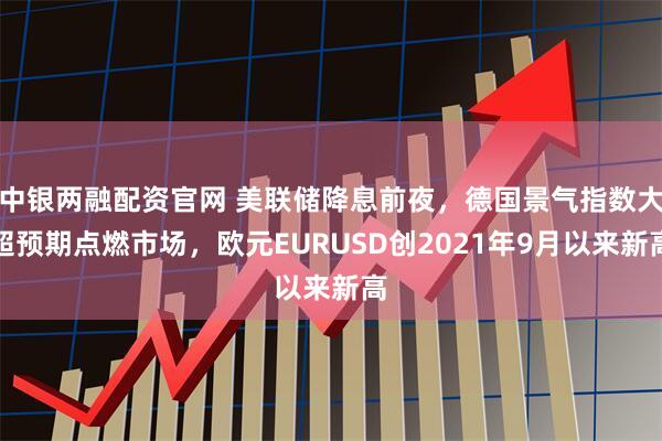 中银两融配资官网 美联储降息前夜，德国景气指数大超预期点燃市场，欧元EURUSD创2021年9月以来新高