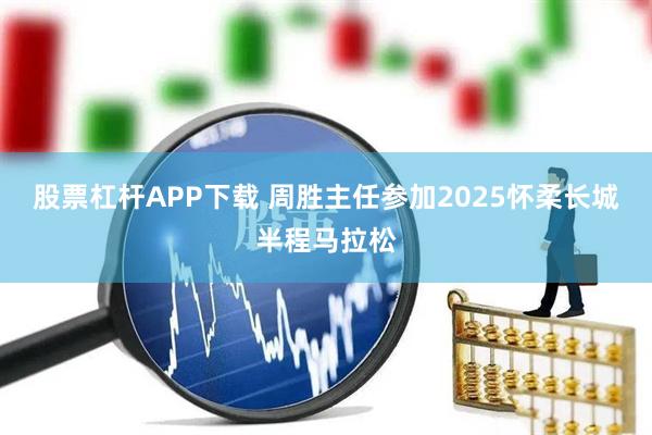 股票杠杆APP下载 周胜主任参加2025怀柔长城半程马拉松