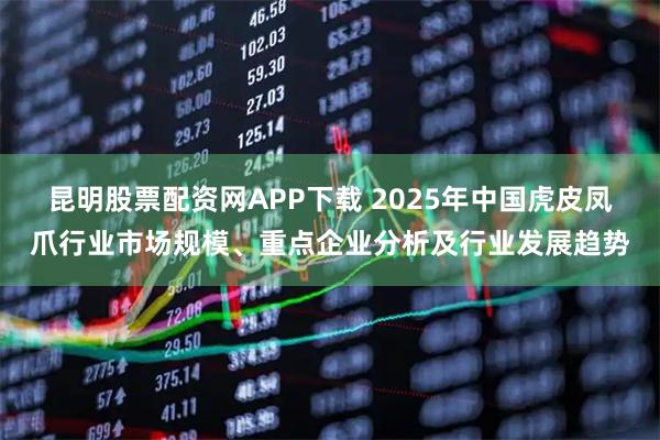 昆明股票配资网APP下载 2025年中国虎皮凤爪行业市场规模、重点企业分析及行业发展趋势