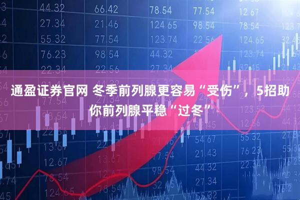 通盈证券官网 冬季前列腺更容易“受伤”,5招助你前列腺平稳“过冬”