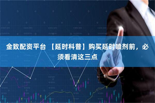 金致配资平台 【延时科普】购买延时喷剂前,必须看清这三点