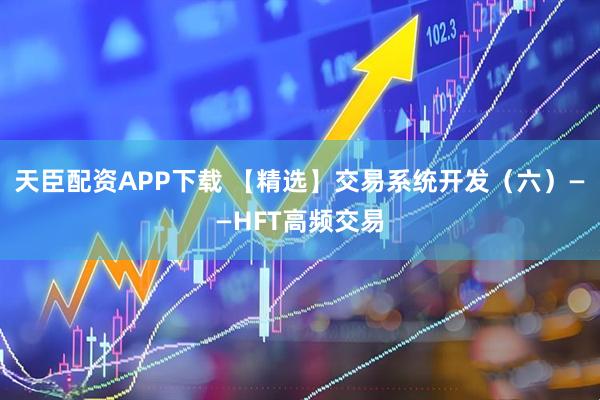 天臣配资APP下载 【精选】交易系统开发（六）——HFT高频交易