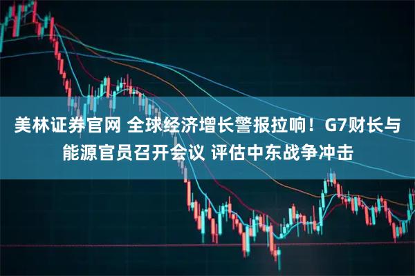 美林证券官网 全球经济增长警报拉响！G7财长与能源官员召开会议 评估中东战争冲击