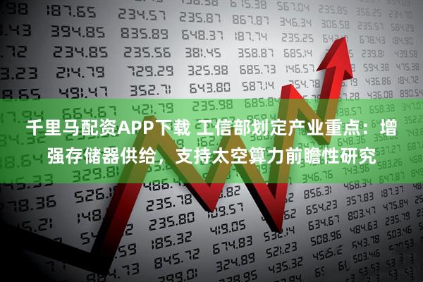 千里马配资APP下载 工信部划定产业重点：增强存储器供给，支持太空算力前瞻性研究