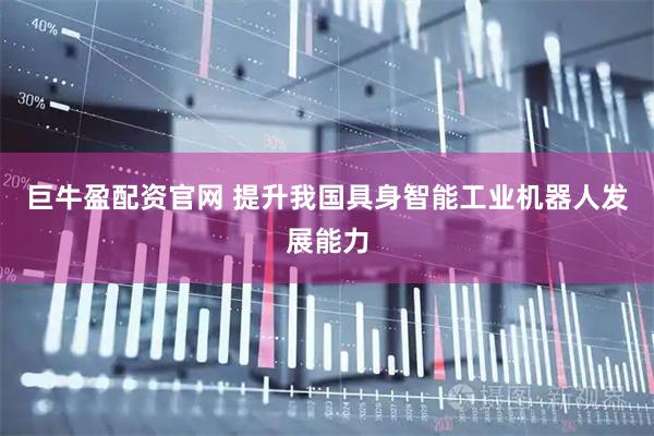 巨牛盈配资官网 提升我国具身智能工业机器人发展能力