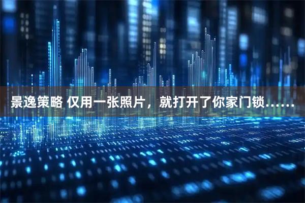 景逸策略 仅用一张照片，就打开了你家门锁……