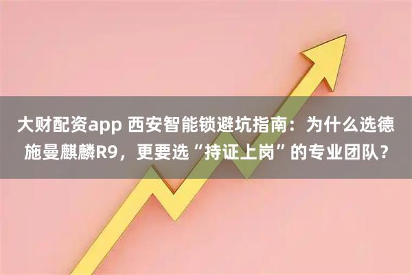 大财配资app 西安智能锁避坑指南：为什么选德施曼麒麟R9，更要选“持证上岗”的专业团队？