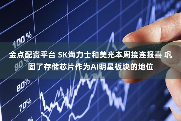 金点配资平台 SK海力士和美光本周接连报喜 巩固了存储芯片作为AI明星板块的地位