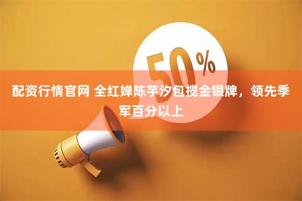 配资行情官网 全红婵陈芋汐包揽金银牌，领先季军百分以上